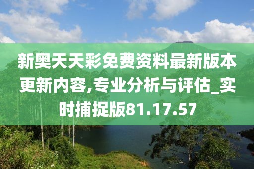 新奥天天彩免费资料最新版本更新内容,综合性计划评估_进阶版6.662